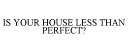 IS YOUR HOUSE LESS THAN PERFECT? trademark