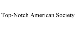 TOP-NOTCH AMERICAN SOCIETY trademark