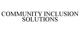 COMMUNITY INCLUSION SOLUTIONS trademark