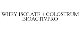 WHEY ISOLATE + COLOSTRUM BIOACTIVPRO trademark