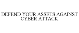 DEFEND YOUR ASSETS AGAINST CYBER ATTACK trademark