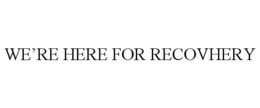 WE'RE HERE FOR RECOVHERY trademark