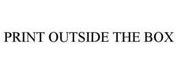 PRINT OUTSIDE THE BOX trademark