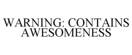 WARNING: CONTAINS AWESOMENESS trademark