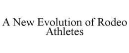A NEW EVOLUTION OF RODEO ATHLETES trademark