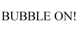 BUBBLE ON! trademark