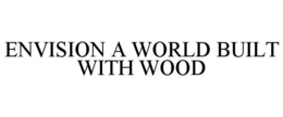 ENVISION A WORLD BUILT WITH WOOD trademark