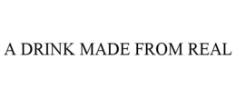 A DRINK MADE FROM REAL trademark