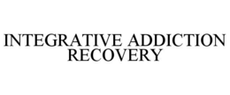 INTEGRATIVE ADDICTION RECOVERY trademark