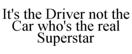 IT'S THE DRIVER NOT THE CAR WHO'S THE REAL SUPERSTAR trademark