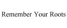 REMEMBER YOUR ROOTS trademark
