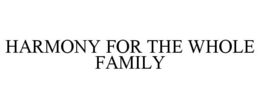 HARMONY FOR THE WHOLE FAMILY trademark