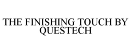 THE FINISHING TOUCH BY QUESTECH trademark