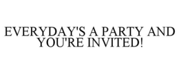 EVERYDAY'S A PARTY AND YOU'RE INVITED! trademark