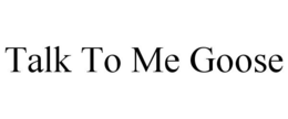 TALK TO ME GOOSE trademark