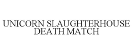 UNICORN SLAUGHTERHOUSE DEATH MATCH trademark