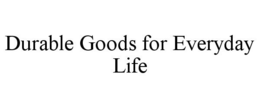 DURABLE GOODS FOR EVERYDAY LIFE trademark