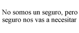 NO SOMOS UN SEGURO, PERO SEGURO NOS VASA NECESITAR trademark