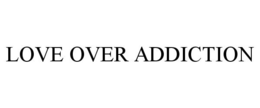 LOVE OVER ADDICTION trademark