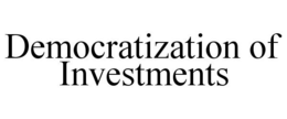 DEMOCRATIZATION OF INVESTMENTS trademark