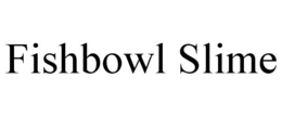 FISHBOWL SLIME trademark