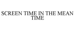 SCREEN TIME IN THE MEAN TIME trademark