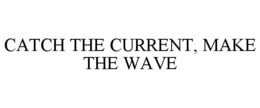 CATCH THE CURRENT, MAKE THE WAVE trademark