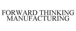 FORWARD THINKING MANUFACTURING trademark