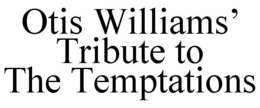 OTIS WILLIAMS' TRIBUTE TO THE TEMPTATIONS trademark