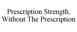PRESCRIPTION STRENGTH, WITHOUT THE PRESCRIPTION trademark
