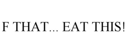 F THAT... EAT THIS! trademark