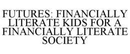 FUTURES: FINANCIALLY LITERATE KIDS FOR A FINANCIALLY LITERATE SOCIETY trademark