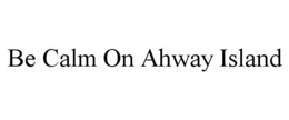 BE CALM ON AHWAY ISLAND trademark