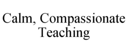 CALM, COMPASSIONATE TEACHING trademark