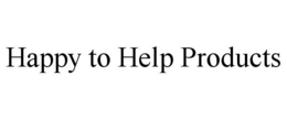 HAPPY TO HELP PRODUCTS trademark