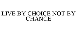 LIVE BY CHOICE NOT BY CHANCE trademark