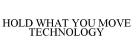HOLD WHAT YOU MOVE TECHNOLOGY trademark