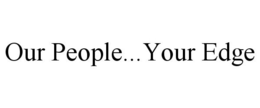 OUR PEOPLE...YOUR EDGE trademark
