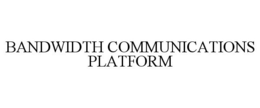 BANDWIDTH COMMUNICATIONS PLATFORM trademark