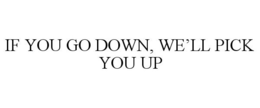 IF YOU GO DOWN, WE'LL PICK YOU UP trademark