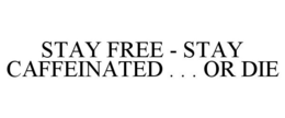 STAY FREE - STAY CAFFEINATED . . . OR DIE trademark