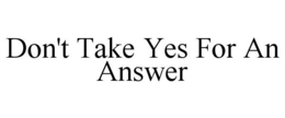 DON'T TAKE YES FOR AN ANSWER trademark