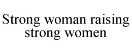 STRONG WOMAN RAISING STRONG WOMEN trademark
