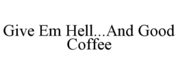 GIVE EM HELL...AND GOOD COFFEE trademark