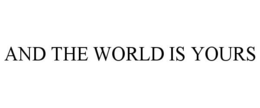 AND THE WORLD IS YOURS trademark