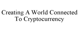 CREATING A WORLD CONNECTED TO CRYPTOCURRENCY trademark