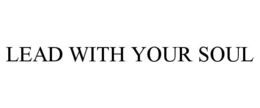 LEAD WITH YOUR SOUL trademark