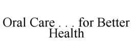 ORAL CARE . . . FOR BETTER HEALTH trademark