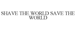 SHAVE THE WORLD SAVE THE WORLD trademark