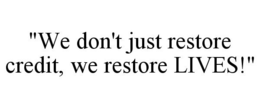 "WE DON'T JUST RESTORE CREDIT, WE RESTORE LIVES!" trademark